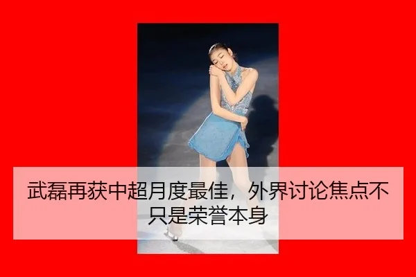 武磊再获中超月度最佳，外界讨论焦点不只是荣誉本身